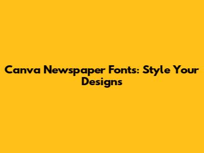 Canva Newspaper Fonts: Style Your Designs