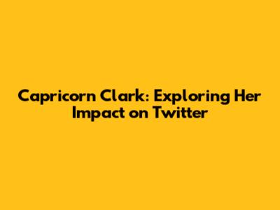 Capricorn Clark: Exploring Her Impact on Twitter