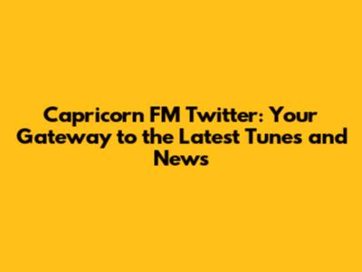 Capricorn FM Twitter: Your Gateway to the Latest Tunes and News