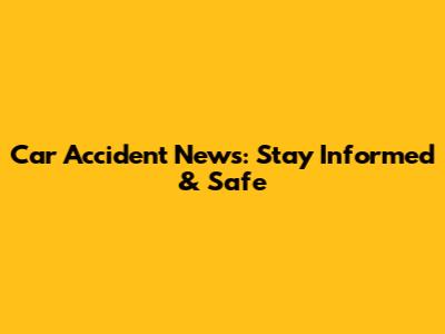 Car Accident News: Stay Informed & Safe