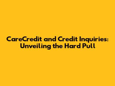 CareCredit and Credit Inquiries: Unveiling the Hard Pull