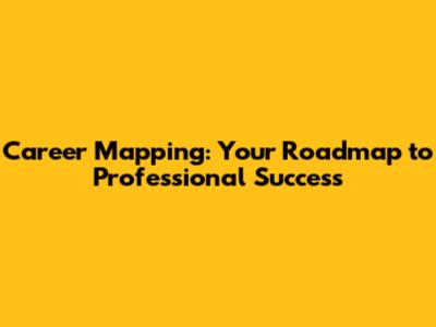 Career Mapping: Your Roadmap to Professional Success