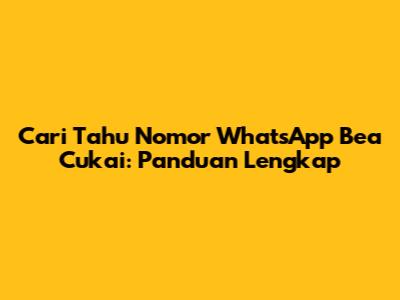 Cari Tahu Nomor WhatsApp Bea Cukai: Panduan Lengkap