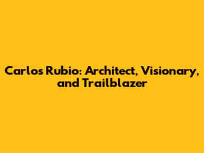 Carlos Rubio: Architect, Visionary, and Trailblazer