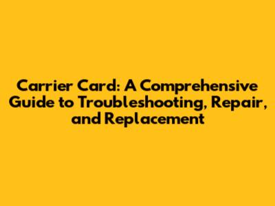 Carrier Card: A Comprehensive Guide to Troubleshooting, Repair, and Replacement
