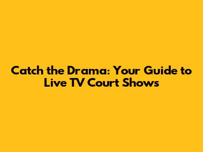 Catch the Drama: Your Guide to Live TV Court Shows