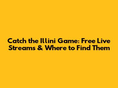 Catch the Illini Game: Free Live Streams & Where to Find Them