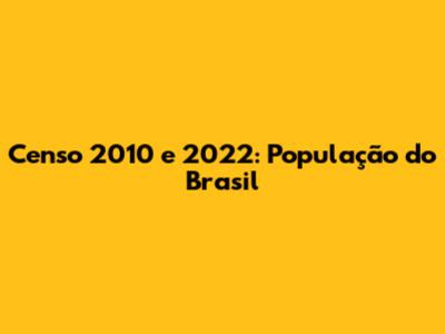 Censo 2010 e 2022: População do Brasil