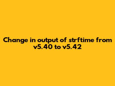 Change in output of strftime from v5.40 to v5.42