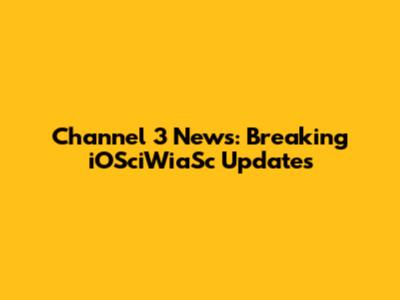 Channel 3 News: Breaking iOSciWiaSc Updates