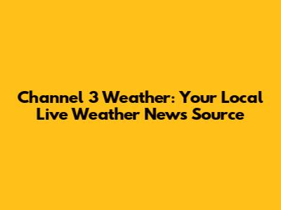 Channel 3 Weather: Your Local Live Weather News Source