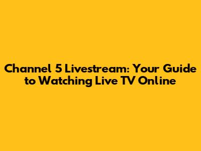 Channel 5 Livestream: Your Guide to Watching Live TV Online