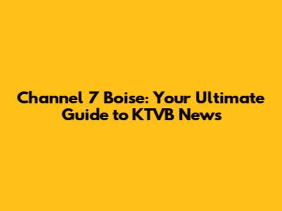 Channel 7 Boise: Your Ultimate Guide to KTVB News