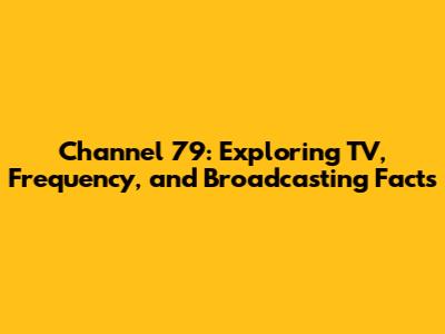 Channel 79: Exploring TV, Frequency, and Broadcasting Facts