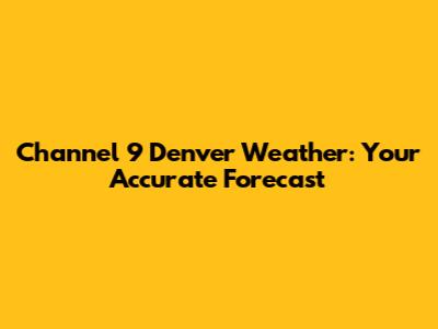 Channel 9 Denver Weather: Your Accurate Forecast