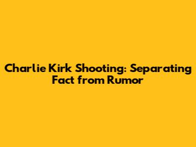Charlie Kirk Shooting: Separating Fact from Rumor