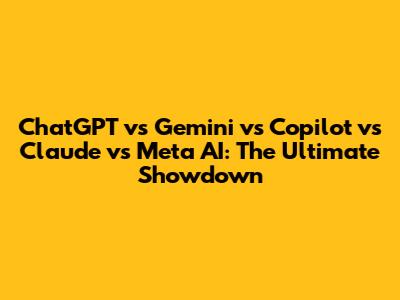 ChatGPT vs Gemini vs Copilot vs Claude vs Meta AI: The Ultimate Showdown