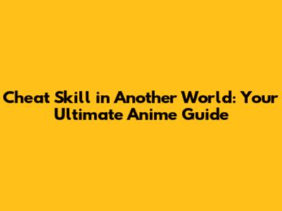 Cheat Skill in Another World: Your Ultimate Anime Guide