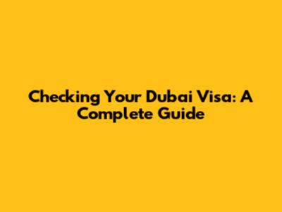 Checking Your Dubai Visa: A Complete Guide