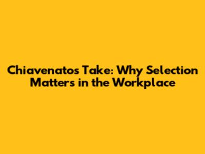 Chiavenato's Take: Why Selection Matters in the Workplace