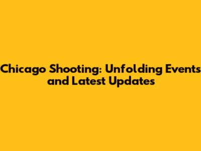 Chicago Shooting: Unfolding Events and Latest Updates
