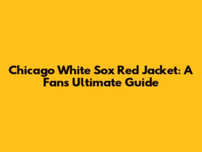 Chicago White Sox Red Jacket: A Fan's Ultimate Guide