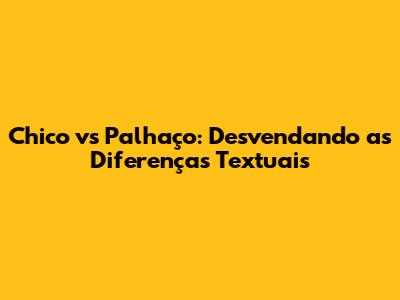 Chico vs Palhaço: Desvendando as Diferenças Textuais