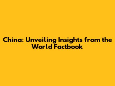 China: Unveiling Insights from the World Factbook