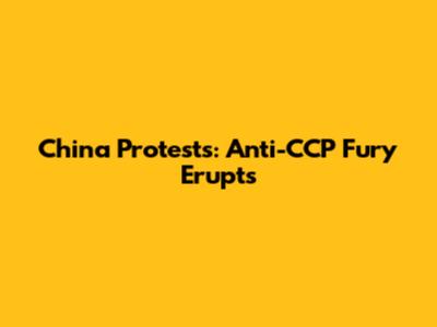 China Protests: Anti-CCP Fury Erupts