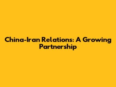 China-Iran Relations: A Growing Partnership