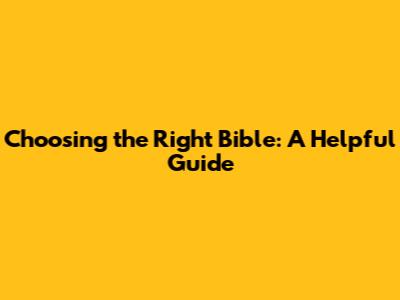 Choosing the Right Bible: A Helpful Guide