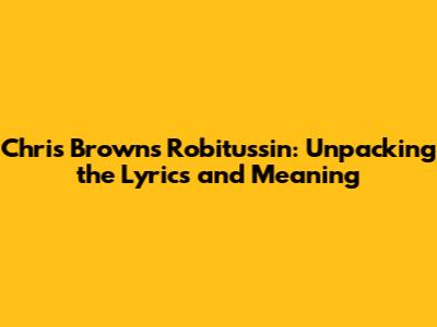 Chris Brown's Robitussin: Unpacking the Lyrics and Meaning