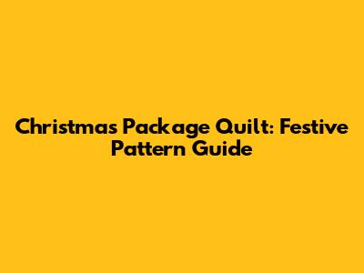 Christmas Package Quilt: Festive Pattern Guide