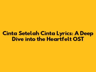 Cinta Setelah Cinta Lyrics: A Deep Dive into the Heartfelt OST