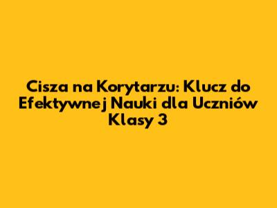 Cisza na Korytarzu: Klucz do Efektywnej Nauki dla Uczniów Klasy 3