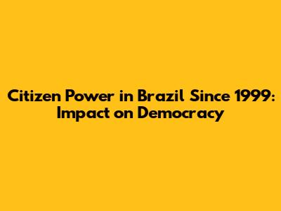Citizen Power in Brazil Since 1999: Impact on Democracy