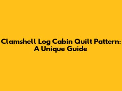 Clamshell Log Cabin Quilt Pattern: A Unique Guide
