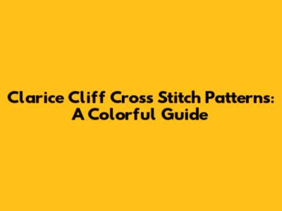 Clarice Cliff Cross Stitch Patterns: A Colorful Guide