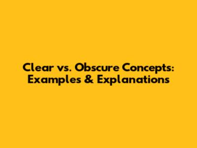 Clear vs. Obscure Concepts: Examples & Explanations