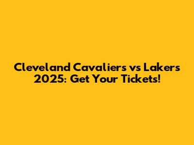 Cleveland Cavaliers vs Lakers 2025: Get Your Tickets!