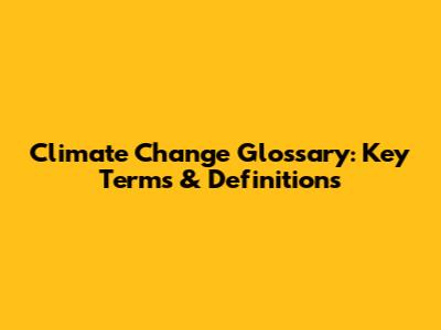 Climate Change Glossary: Key Terms & Definitions