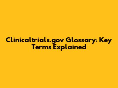 Clinicaltrials.gov Glossary: Key Terms Explained