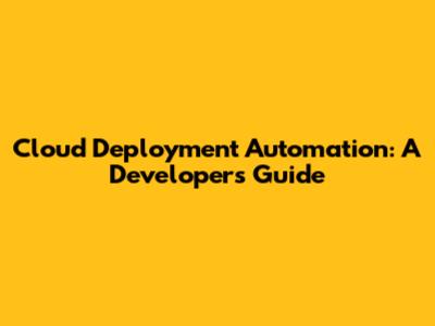 Cloud Deployment Automation: A Developer's Guide
