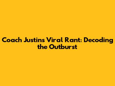 Coach Justin's Viral Rant: Decoding the Outburst