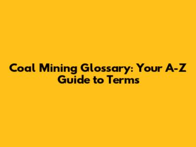 Coal Mining Glossary: Your A-Z Guide to Terms