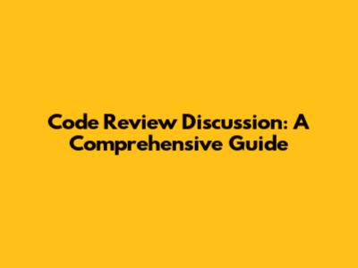 Code Review Discussion: A Comprehensive Guide
