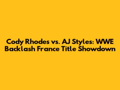 Cody Rhodes vs. AJ Styles: WWE Backlash France Title Showdown