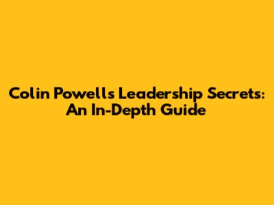 Colin Powell's Leadership Secrets: An In-Depth Guide