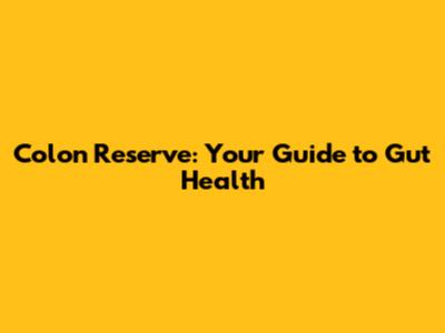 Colon Reserve: Your Guide to Gut Health