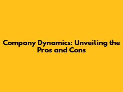Company Dynamics: Unveiling the Pros and Cons